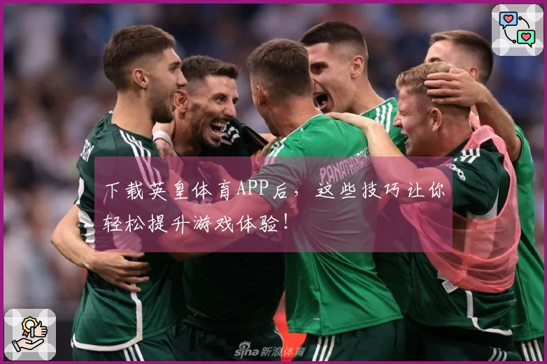 下载英皇体育APP后，这些技巧让你轻松提升游戏体验！
