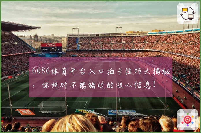 6686体育平台入口抽卡技巧大揭秘，你绝对不能错过的核心信息！