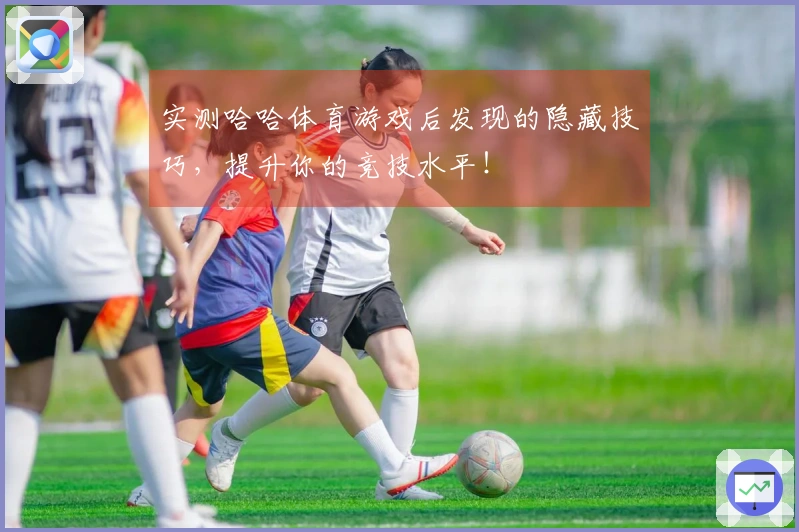 实测哈哈体育游戏后发现的隐藏技巧，提升你的竞技水平！