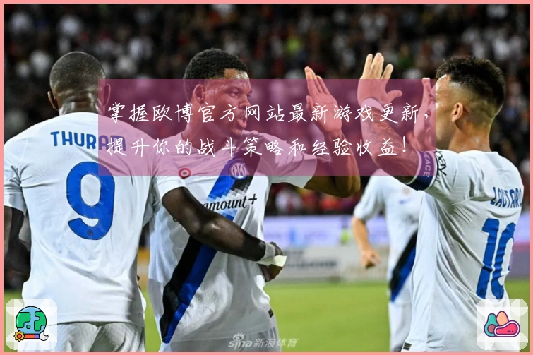 掌握欧博官方网站最新游戏更新，提升你的战斗策略和经验收益！