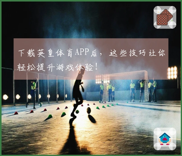 下载英皇体育APP后，这些技巧让你轻松提升游戏体验！