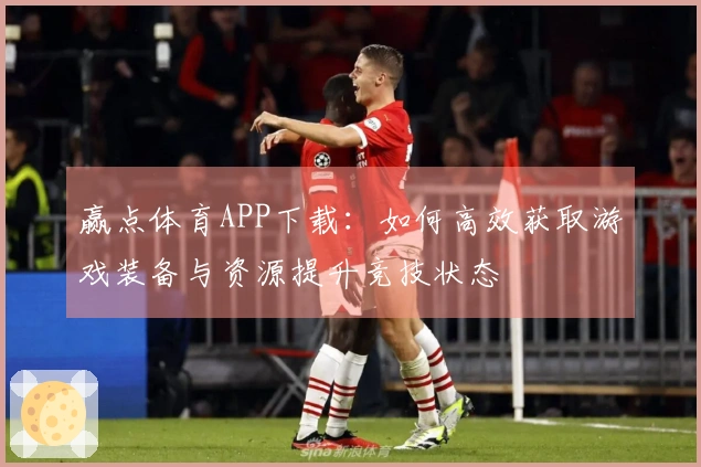 赢点体育APP下载：如何高效获取游戏装备与资源提升竞技状态