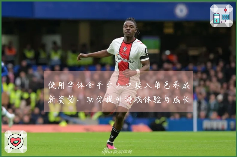 使用华体会平台入口接入角色养成新姿势，助你提升游戏体验与成长速度