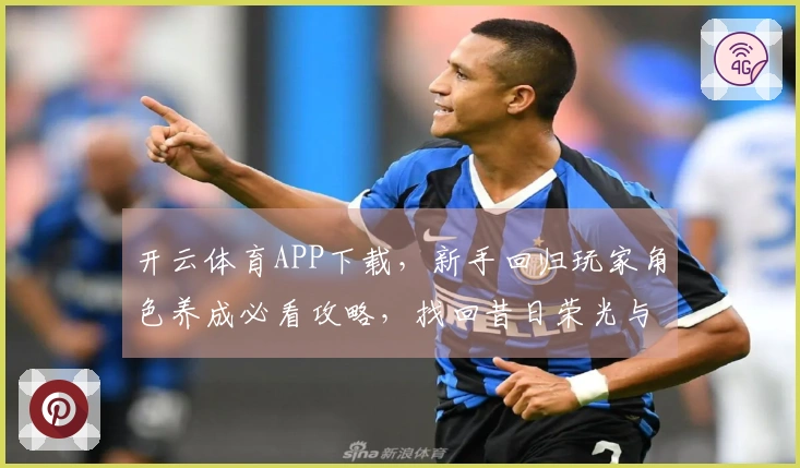 开云体育APP下载，新手回归玩家角色养成必看攻略，找回昔日荣光与全新体验