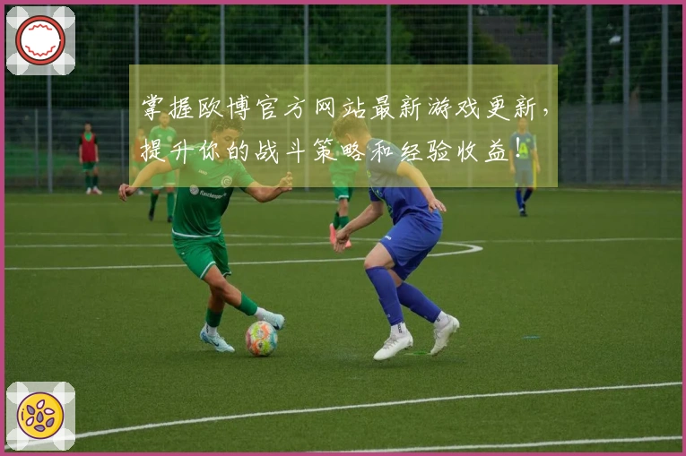 掌握欧博官方网站最新游戏更新，提升你的战斗策略和经验收益！