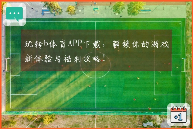 玩转b体育APP下载，解锁你的游戏新体验与福利攻略！