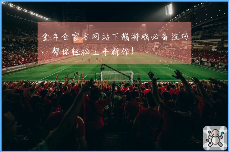 金年会官方网站下载游戏必备技巧，帮你轻松上手新作！