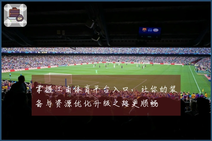 掌握江南体育平台入口，让你的装备与资源优化升级之路更顺畅